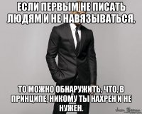 Если первым не писать людям и не навязываться, то можно обнаружить, что, в принципе, никому ты нахрен и не нужен.