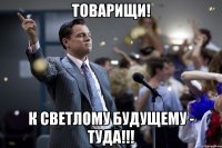 Товарищи! К светлому будущему - ТУДА!!!