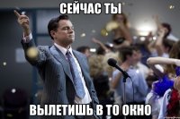 Сейчас ты Вылетишь в то окно