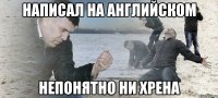 Написал на английском Непонятно ни хрена