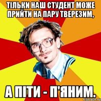 Тільки наш студент може прийти на пару тверезим, а піти - п'яним.