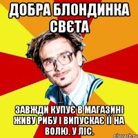 Добра блондинка Свєта завжди купує в магазині живу рибу і випускає її на волю. У ліс.