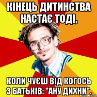 Кiнець дитинства настає тодi, коли чуєш вiд когось з батьків: "Ану дихни".