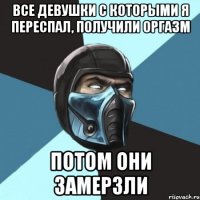 Все девушки с которыми я переспал, получили оргазм Потом они замерзли