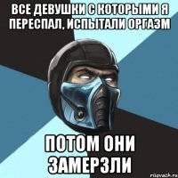 Все девушки с которыми я переспал, испытали оргазм Потом они замерзли