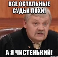 Все остальные судьи лохи! А я чистенький!