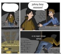  johny boy лоооох! а ну иди сюда урод