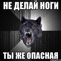 не делай ноги ты же опасная