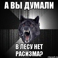 А вы думали В лесу нет расизма?