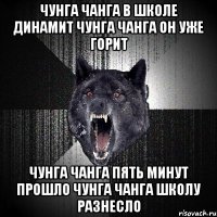 Чунга Чанга в школе динамит Чунга Чанга он уже горит Чунга Чанга пять минут прошло Чунга Чанга школу разнесло