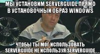 Мы установим ServerGuide прямо в установочный образ Windows чтобы ты мог использовать ServerGuide не используя ServerGuide