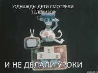 однажды дети смотрели телевизор и не делали уроки