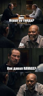 Играл за тайда? Да Как давал RAVAGE? 