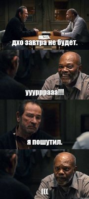 дхо завтра не будет. ууурррааа!!! я пошутил. (((