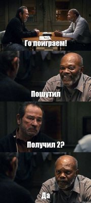 Го поиграем! Пошутил Получил 2? Да