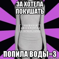 За хотела покушать Попила воды=3