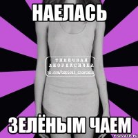 НАЕЛАСЬ ЗЕЛЁНЫМ ЧАЕМ