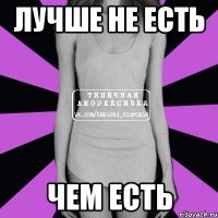 ЛУЧШЕ НЕ ЕСТЬ ЧЕМ ЕСТЬ