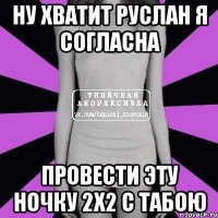 НУ ХВАТИТ РУСЛАН Я СОГЛАСНА ПРОВЕСТИ ЭТУ НОЧКУ 2Х2 С ТАБОЮ