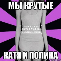 мы крутые катя и полина