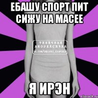 ебашу спорт пит сижу на масее я ирэн