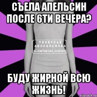 съела апельсин после 6ти вечера? буду жирной всю жизнь!