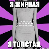 я жирная я толстая.