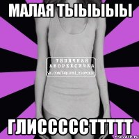 Малая тыыыыы Глисссссттттт