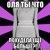 ОЛЯ ТЫ ЧТО ПОХУДЕЛА ЕЩЕ БОЛЬШЕ?!