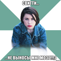 СВИТТИ... ...не выносы мне мозг!!!;)