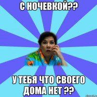 С Ночевкой?? у тебя что своего дома нет ??