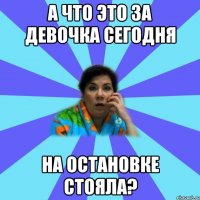 а что это за девочка сегодня на остановке стояла?