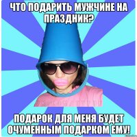 Что подарить мужчине на праздник? Подарок для меня будет очуменным подарком ему!