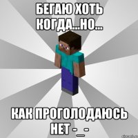 Бегаю хоть когда...но... Как проголодаюсь нет -_-