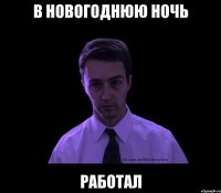 в новогоднюю ночь РАБОТАЛ