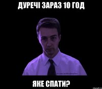 Дуречі зараз 10 год Яке спати?