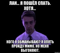 Лан... я пошёл спать. Хотя... Кого я обманываю? Я опять пройду мимо. Но меня выгоняют.