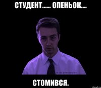 Студент...... Опеньок.... Стомився.