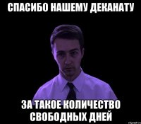 Спасибо нашему деканату За такое количество свободных дней