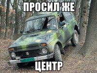 просил же центр