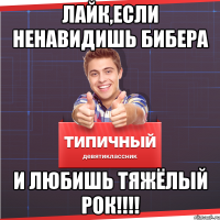 Лайк,если ненавидишь бибера И любишь тяжёлый рок!!!!