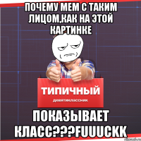 Почему мем с таким лицом,как на этой картинке Показывает класс???FUUUCKK