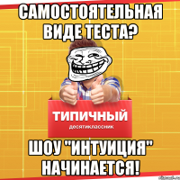 Самостоятельная виде теста? Шоу "интуиция" начинается!