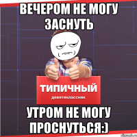 Вечером не могу заснуть Утром не могу проснуться:)