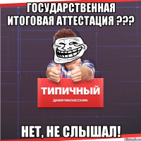 Государственная итоговая аттестация ??? Нет, не слышал!