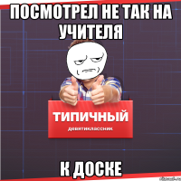 посмотрел не так на учителя к доске