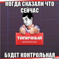 когда сказали что сейчас будет контрольная