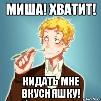 МИША! ХВАТИТ! КИДАТЬ МНЕ ВКУСНЯШКУ!