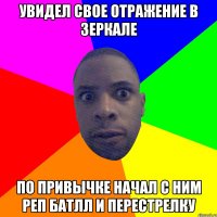 УВИДЕЛ СВОЕ ОТРАЖЕНИЕ В ЗЕРКАЛЕ ПО ПРИВЫЧКЕ НАЧАЛ С НИМ РЕП БАТЛЛ И ПЕРЕСТРЕЛКУ