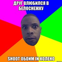 друг влюбился в белоснежку shoot обоим in колено